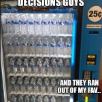 Decisions Decisions Decisions... | SO MANY DECISIONS GUYS; AND THEY RAN OUT OF MY FAV... | image tagged in aww they don t have my favorite | made w/ Imgflip meme maker