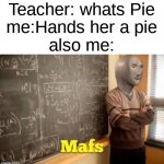 Mafs | Teacher: whats Pie
me:Hands her a pie
also me: | image tagged in mafs | made w/ Imgflip meme maker