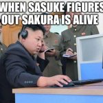 When saskue figures out......... | WHEN SASUKE FIGURES OUT SAKURA IS ALIVE | image tagged in kim jong un computer | made w/ Imgflip meme maker