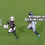 DK Metcalf Runs Down Buddha Baker | MY FRIENDS TRYING TO GET ME A GIRL FRIEND; ME | image tagged in dk metcalf runs down buddha baker | made w/ Imgflip meme maker