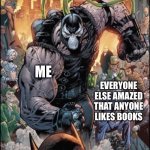 You do not have my permission to say books are dumb | ME; EVERYONE ELSE AMAZED THAT ANYONE LIKES BOOKS; THE KID WHO SAID ALL BOOKS ARE DUMB | image tagged in furious bane | made w/ Imgflip meme maker
