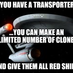 Star Trek Enterprise | IF YOU HAVE A TRANSPORTER.... ...YOU CAN MAKE AN UNLIMITED NUMBER OF CLONES... ... AND GIVE THEM ALL RED SHIRTS. | image tagged in star trek enterprise | made w/ Imgflip meme maker