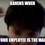 THIS CAN'T BE!!!!!!!! | KARENS WHEN; FAST FOOD EMPLOYEE IS THE MANAGER | image tagged in pure hatred | made w/ Imgflip meme maker