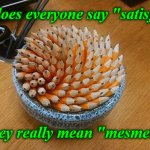 Why does everyone say "satisfying"... | Why does everyone say "satisfying"; when they really mean "mesmerizing"? | image tagged in satisfying bowl of pencils,satisfying,mesmerizing,memes,confusion,pencils | made w/ Imgflip meme maker