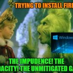 I got a new laptop | TRYING TO INSTALL FIREFOX?! THE IMPUDENCE! THE AUDACITY! THE UNMITIGATED GALL! | image tagged in grinch,windows 10,microsoft,firefox,internet,memes | made w/ Imgflip meme maker