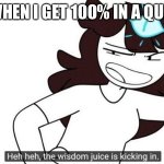 Me are smort | WHEN I GET 100% IN A QUIZ | image tagged in jaiden animations wisdom juice | made w/ Imgflip meme maker