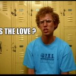Napolean Dynamite | WHERE IS THE LOVE ? | image tagged in napolean dynamite | made w/ Imgflip meme maker