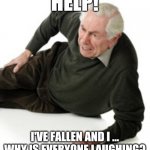 Help I've fallen and I can't get up | HELP! I'VE FALLEN AND I ... WHY IS EVERYONE LAUGHING? | image tagged in falling,old man,falling down | made w/ Imgflip meme maker