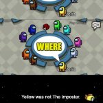 PLEASE DONT BE LIKE YELLOW | WHERE; WHERE; Yellow was not The Imposter. *yellow report the body | image tagged in yellow was ejected | made w/ Imgflip meme maker