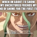 well... no its art. deal with it | WHEN IM ABOUT TO SHOW MY UNCULTURED FRIENDS MY KIND OF ANIME FOR THE FIRST TIME; DECADES | image tagged in dr stone warp ahead of civilization | made w/ Imgflip meme maker