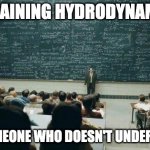 chalkboard | EXPLAINING HYDRODYNAMICS; TO SOMEONE WHO DOESN'T UNDERSTAND | image tagged in chalkboard,explaining,hydrodynamics,water,aerodynamics,sea | made w/ Imgflip meme maker