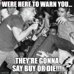 Buy or Die!!!! | WERE HERE TO WARN YOU... THEY'RE GONNA SAY BUY OR DIE!!! | image tagged in mdc,business on parade | made w/ Imgflip meme maker