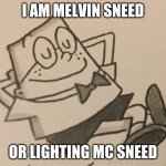 this meme clearly makes no sense what so ever | I AM MELVIN SNEED; OR LIGHTING MC SNEED | image tagged in melvin sneedly lazy | made w/ Imgflip meme maker