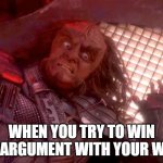 Marital Dispute | WHEN YOU TRY TO WIN AN ARGUMENT WITH YOUR WIFE | image tagged in gowron | made w/ Imgflip meme maker