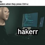 Hacker | Nobody:
6th graders when they press Ctrl+u: | image tagged in hacker,memes,funny,school | made w/ Imgflip meme maker
