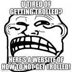 Link in comments | U TIRED OF GETTING TROLLED? HERE'S A WEBSITE OF HOW TO NOT GET TROLLED! | image tagged in sad troll face | made w/ Imgflip meme maker