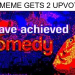 I have achieved comedy | MY MEME GETS 2 UPVOTES | image tagged in i have achieved comedy | made w/ Imgflip meme maker