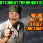 old age deaths down by 100% | JUST LOOK AT THE BRIGHT SIDE; NOBODY HAS DIED OF OLD AGE SINCE MARCH! | image tagged in kewlew,old age | made w/ Imgflip meme maker