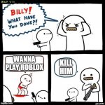 WaNNa PlAY ROblOX | WANNA PLAY ROBLOX KILL HIM | image tagged in billy what have you done | made w/ Imgflip meme maker