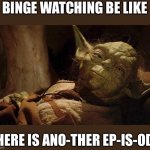 Yoda tired dying | BINGE WATCHING BE LIKE; THERE IS ANO-THER EP-IS-ODE | image tagged in yoda tired dying | made w/ Imgflip meme maker