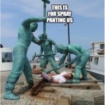 statues' revenge | THIS IS FOR SPRAY PANTING US | image tagged in statues' revenge | made w/ Imgflip meme maker