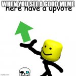 not upvote begging | WHEN YOU SEE A GOOD MEME | image tagged in here have a upvote | made w/ Imgflip meme maker