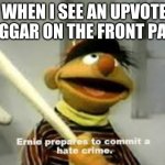 Ernie Prepares to commit a hate crime | WHEN I SEE AN UPVOTE BEGGAR ON THE FRONT PAGE | image tagged in ernie prepares to commit a hate crime,sesame street,elmo,memes,funny memes,dank memes | made w/ Imgflip meme maker