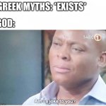 TYSM FOR 4837 POINTS LOVE YOU GUYS | GREEK MYTHS: *EXISTS*; GOD: | image tagged in am i a joke to you | made w/ Imgflip meme maker