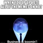 business | WHEN YOU UP UPVOTE ALL OF THE MEMES ON HOT | image tagged in kingpin business is boomin',upvotes,memes,meme | made w/ Imgflip meme maker