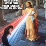 My teacher | PARENTS GIVING GIFTS TO THERE CHILD'S TEACHER AT THE LAST DAY OF SCHOOL | image tagged in jesus blessing,teacher,gifts | made w/ Imgflip meme maker