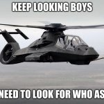 Black Helicopter  | KEEP LOOKING BOYS; WE NEED TO LOOK FOR WHO ASKED | image tagged in black helicopter | made w/ Imgflip meme maker