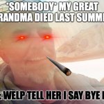 If I die | *SOMEBODY* MY GREAT GRANDMA DIED LAST SUMMER; ME: WELP TELL HER I SAY BYE BYE | image tagged in if i die | made w/ Imgflip meme maker