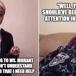 Quenlin Blackwell explaining | "WELL, YOU SHOULD'VE BEEN PAYING ATTENTION IN CLASS"; ME EXPLAINING TO MS. MORANT         THAT I DON'T UNDERSTAND THE WORK AND THAT I NEED HELP | image tagged in quenlin blackwell explaining | made w/ Imgflip meme maker