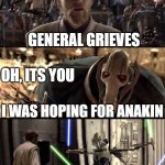Star Wars Hello There Boxes Fixed | GENERAL GRIEVES; OH, ITS YOU; I WAS HOPING FOR ANAKIN | image tagged in star wars hello there boxes fixed | made w/ Imgflip meme maker