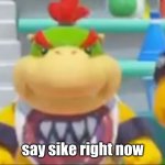 Say sike right now bowser jr meme