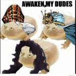 Awaken my dudes