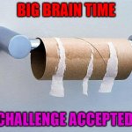 No More Toilet Paper | BIG BRAIN TIME CHALLENGE ACCEPTED | image tagged in no more toilet paper | made w/ Imgflip meme maker