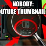 stupid thumbnails | NOBODY:; YOUTUBE THUMBNAILS: | image tagged in stupid thumbnails | made w/ Imgflip meme maker