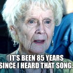 Song oldies | IT’S BEEN 85 YEARS SINCE I HEARD THAT SONG. | image tagged in titanic old lady | made w/ Imgflip meme maker