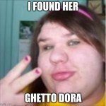 peace! | I FOUND HER; GHETTO DORA | image tagged in peace | made w/ Imgflip meme maker