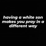 having a white son makes you pray differently