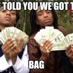 Migos | WE TOLD YOU WE GOT THE; BAG | image tagged in migos | made w/ Imgflip meme maker