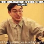 shit went form 0 to 100 | 2ND GRADE ME TO THE CLASS: I CAN COUNT TO 100 SEE, "1, 2 SKIP A FEW 99, 100" 
THE CLASS: | image tagged in shit went form 0 to 100 | made w/ Imgflip meme maker
