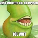 LOL WUT | *SEES A IMPOSTER KILL AN IMPOSTER*; LOL WUT | image tagged in lol wut | made w/ Imgflip meme maker