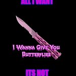 Butterflies | THATS SIMPLY ALL I WANT; ITS NOT MUCH TO ASK FOR | image tagged in butterflies | made w/ Imgflip meme maker