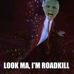 Look ma I'm roadkill | LOOK MA, I'M ROADKILL | image tagged in look ma i'm roadkill | made w/ Imgflip meme maker