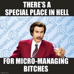 Ron Burgandy Drinking | THERE’S A SPECIAL PLACE IN HELL; FOR MICRO-MANAGING BITCHES | image tagged in ron burgandy drinking | made w/ Imgflip meme maker
