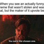 imgflip has more upvote beggers, change my mind. | When you see an actually funny meme that wasn't stolen and was  original, but the maker of it upvote begged | image tagged in you were the chosen one | made w/ Imgflip meme maker
