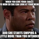 Any 13 year-old can relate...Downvote if you don't agree | WHEN YOU GIVE YOUR TABLET TO MOM SO SHE CAN LOOK AT YOUR MEME; AND SHE STARTS SWIPING A LITTLE MORE THAN YOU INTENDED | image tagged in sweating guy | made w/ Imgflip meme maker