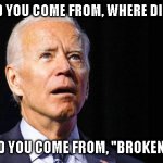 Confused joe biden | WHERE DID YOU COME FROM, WHERE DID YOU GO? WHERE DID YOU COME FROM, "BROKEN LEG" JOE? | image tagged in confused joe biden | made w/ Imgflip meme maker
